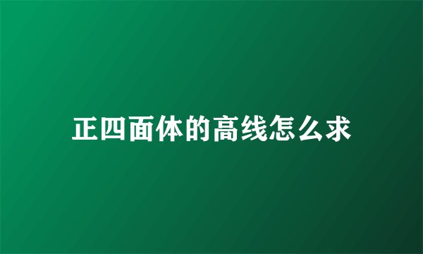 正四面体的高线怎么求