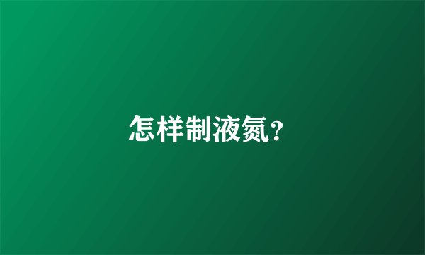 怎样制液氮？