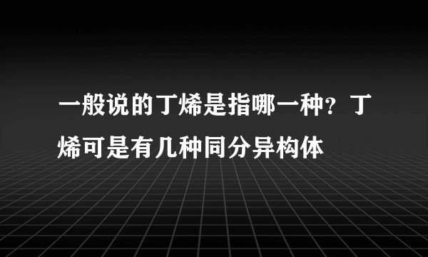 一般说的丁烯是指哪一种？丁烯可是有几种同分异构体