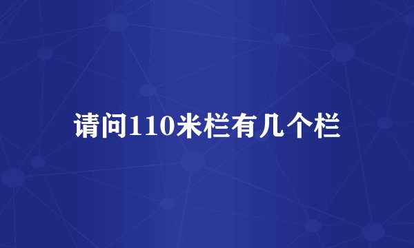 请问110米栏有几个栏