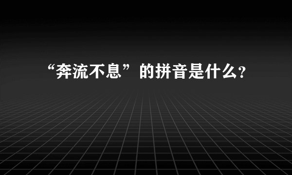 “奔流不息”的拼音是什么？