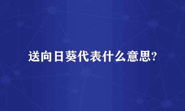送向日葵代表什么意思?