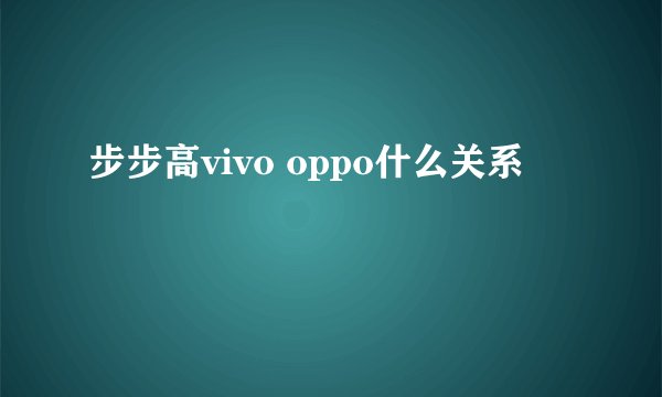 步步高vivo oppo什么关系