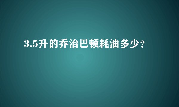 3.5升的乔治巴顿耗油多少？
