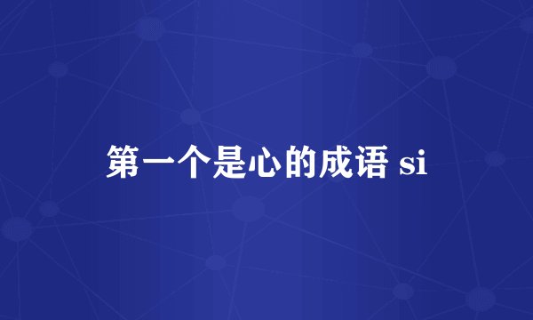 第一个是心的成语 si