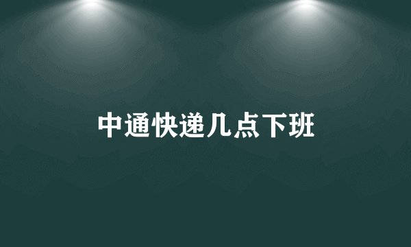 中通快递几点下班
