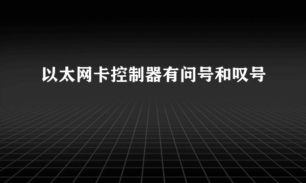 以太网卡控制器有问号和叹号