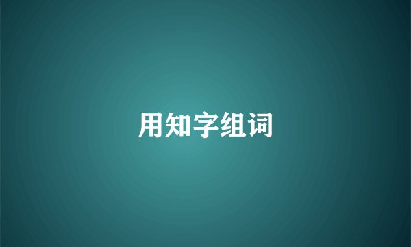 用知字组词