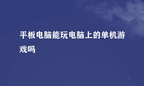 平板电脑能玩电脑上的单机游戏吗