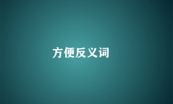 方便反义词￼