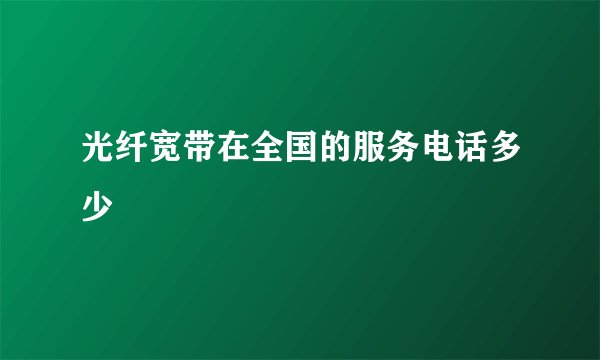 光纤宽带在全国的服务电话多少