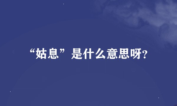 “姑息”是什么意思呀?