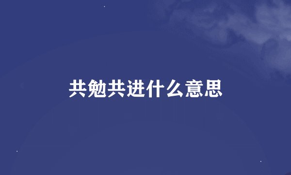 共勉共进什么意思