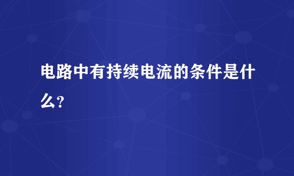 电路中有持续电流的条件是什么？