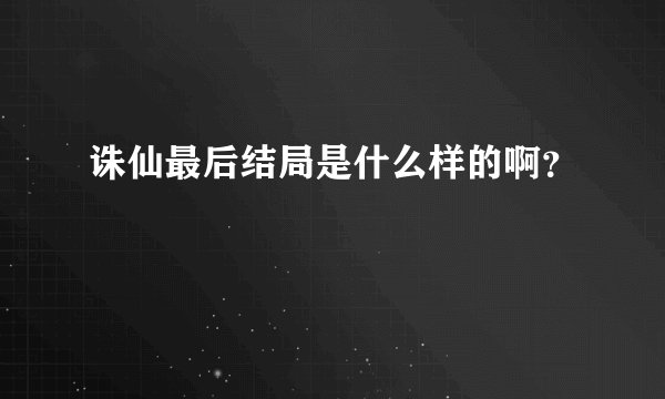 诛仙最后结局是什么样的啊？