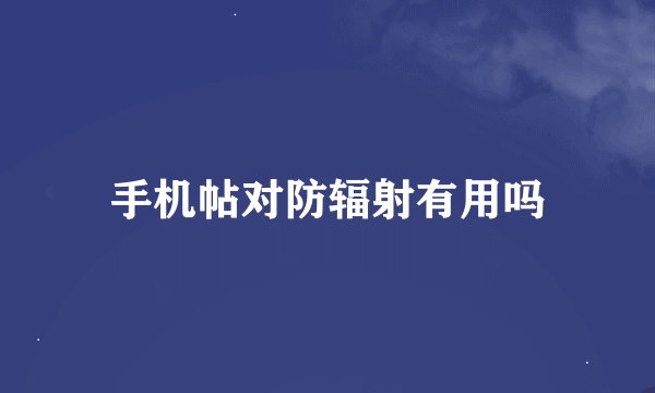 手机帖对防辐射有用吗