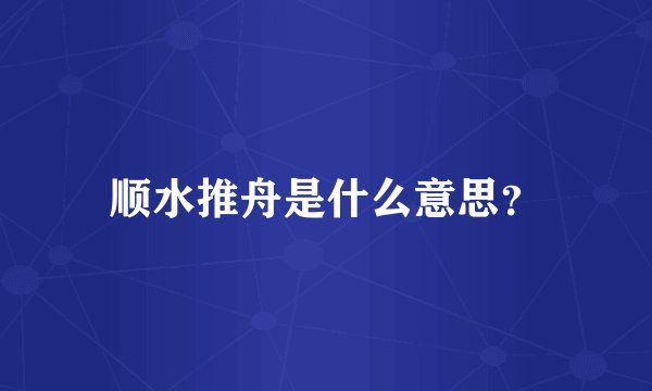 顺水推舟是什么意思？