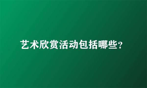 艺术欣赏活动包括哪些？