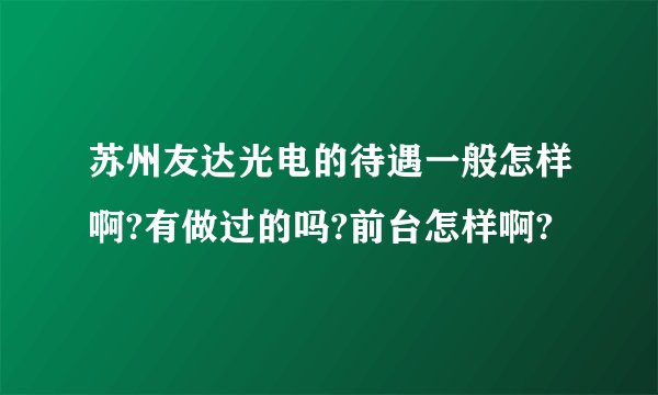 苏州友达光电的待遇一般怎样啊?有做过的吗?前台怎样啊?
