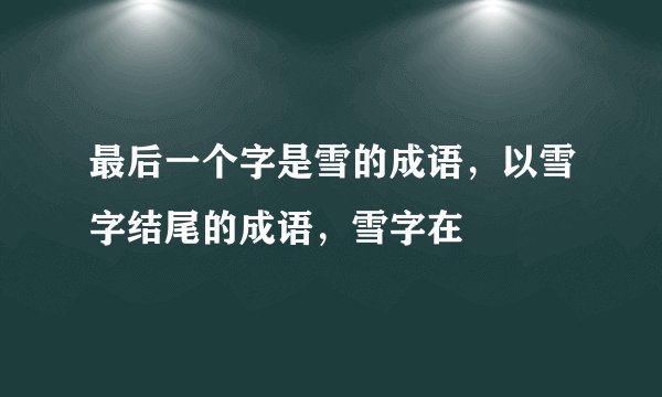 最后一个字是雪的成语，以雪字结尾的成语，雪字在