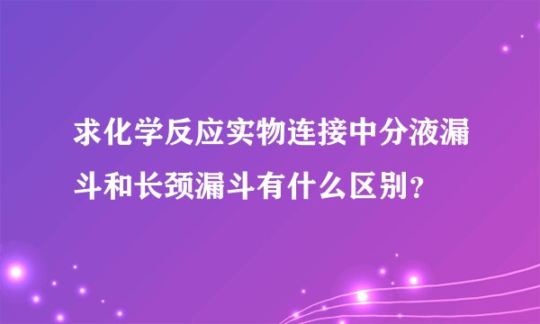 求化学反应实物连接中分液漏斗和长颈漏斗有什么区别？