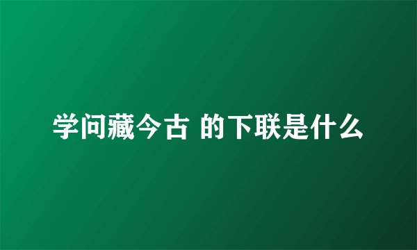 学问藏今古 的下联是什么