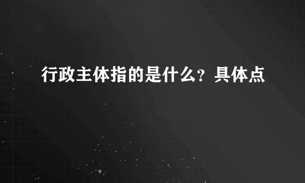 行政主体指的是什么？具体点