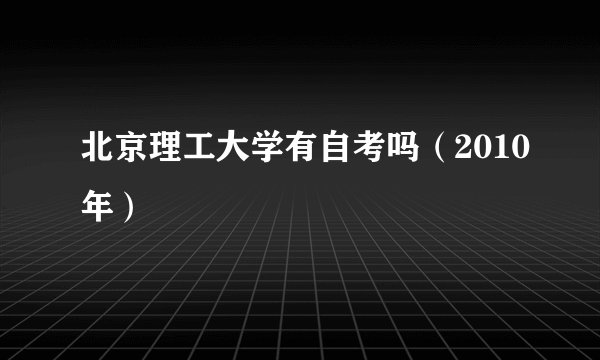 北京理工大学有自考吗（2010年）