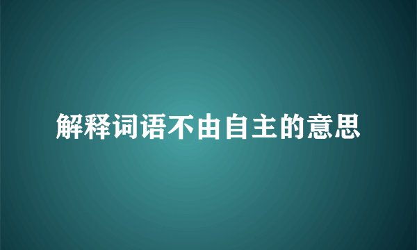 解释词语不由自主的意思