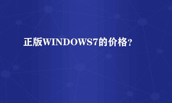 正版WINDOWS7的价格？