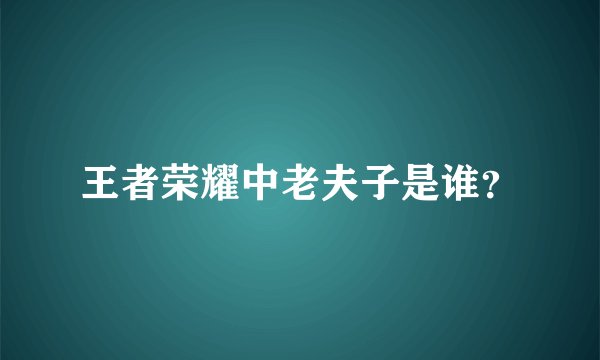 王者荣耀中老夫子是谁？