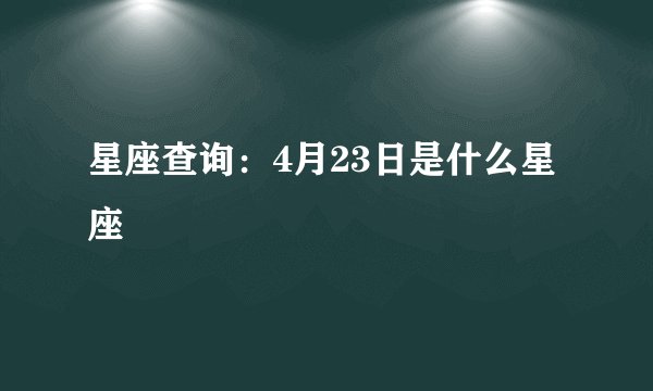 星座查询：4月23日是什么星座