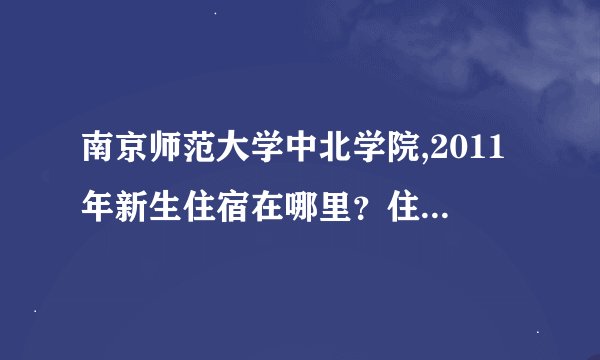 南京师范大学中北学院,2011年新生住宿在哪里？住宿条件怎样?详细点啊。
