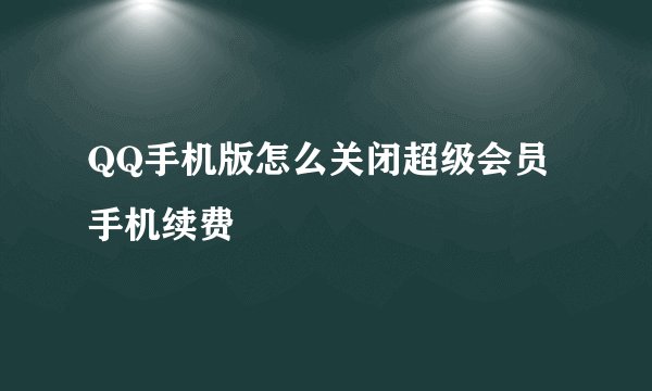 QQ手机版怎么关闭超级会员手机续费