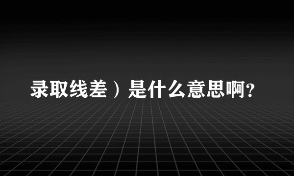 录取线差）是什么意思啊？