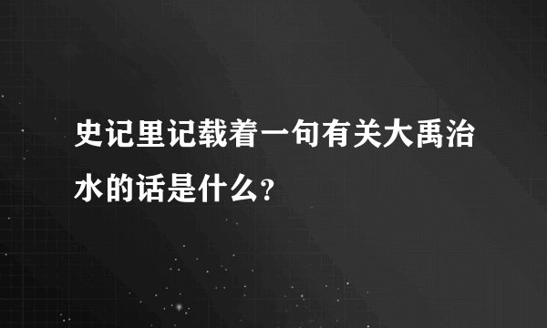 史记里记载着一句有关大禹治水的话是什么？