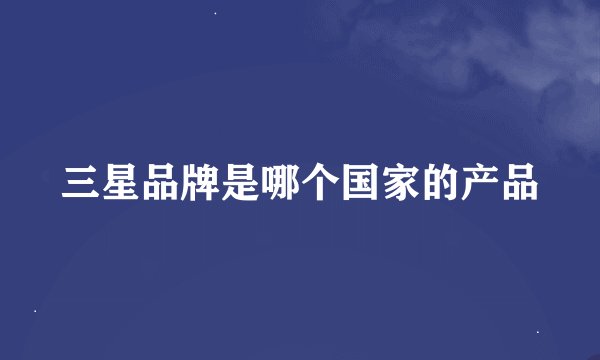 三星品牌是哪个国家的产品