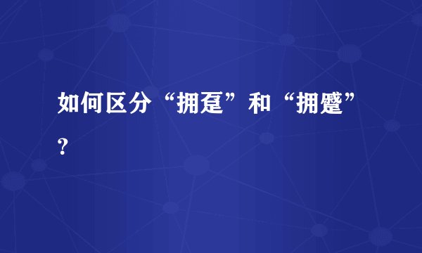 如何区分“拥趸”和“拥蹙”？