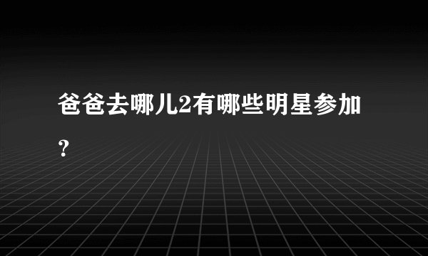 爸爸去哪儿2有哪些明星参加？