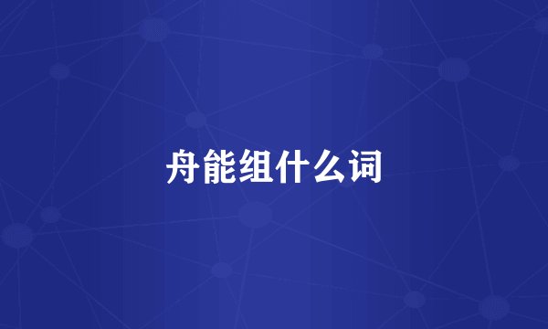 舟能组什么词
