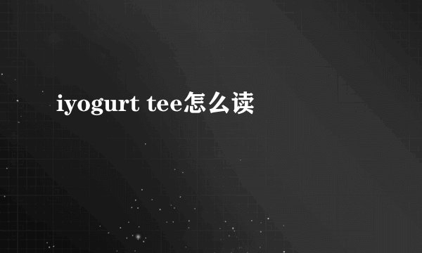 iyogurt tee怎么读