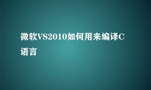 微软VS2010如何用来编译C语言