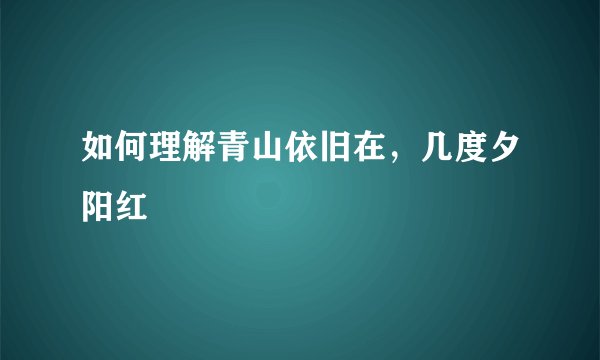如何理解青山依旧在，几度夕阳红