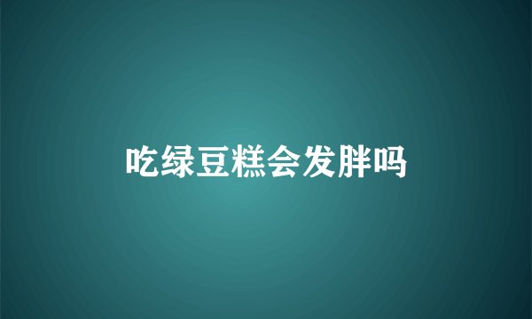 吃绿豆糕会发胖吗