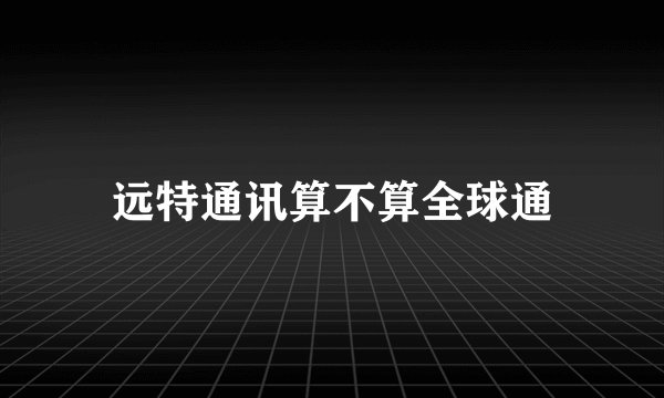远特通讯算不算全球通