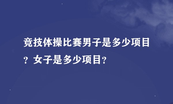 竞技体操比赛男子是多少项目？女子是多少项目？