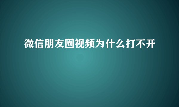 微信朋友圈视频为什么打不开