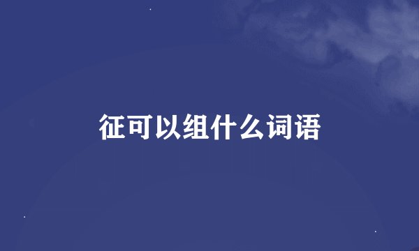 征可以组什么词语