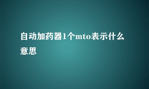 自动加药器1个mto表示什么意思