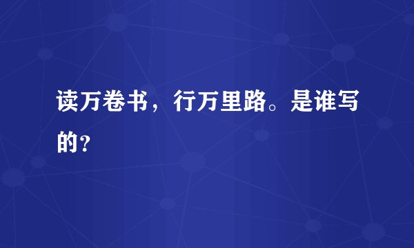 读万卷书，行万里路。是谁写的？